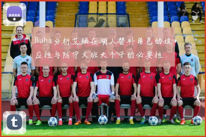 Buha分析艾顿在湖人替补角色的适应性与防守文班大个子的必要性