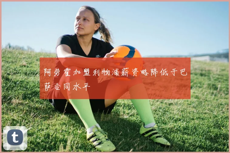 阿劳霍加盟利物浦薪资略降低于巴萨合同水平
