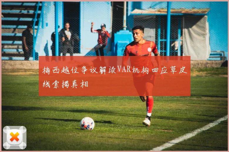 梅西越位争议解读VAR机构回应草皮线索揭真相