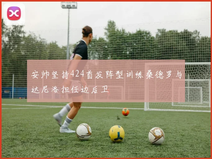 安帅坚持424首发阵型训练桑德罗与达尼洛担任边后卫